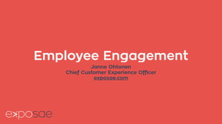 Employee Engagement 
Janne Ohtonen 
Chief Customer Experience Officer 
exposae.com 
 