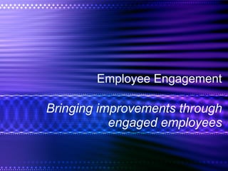 Employee Engagement Bringing improvements through engaged employees 
