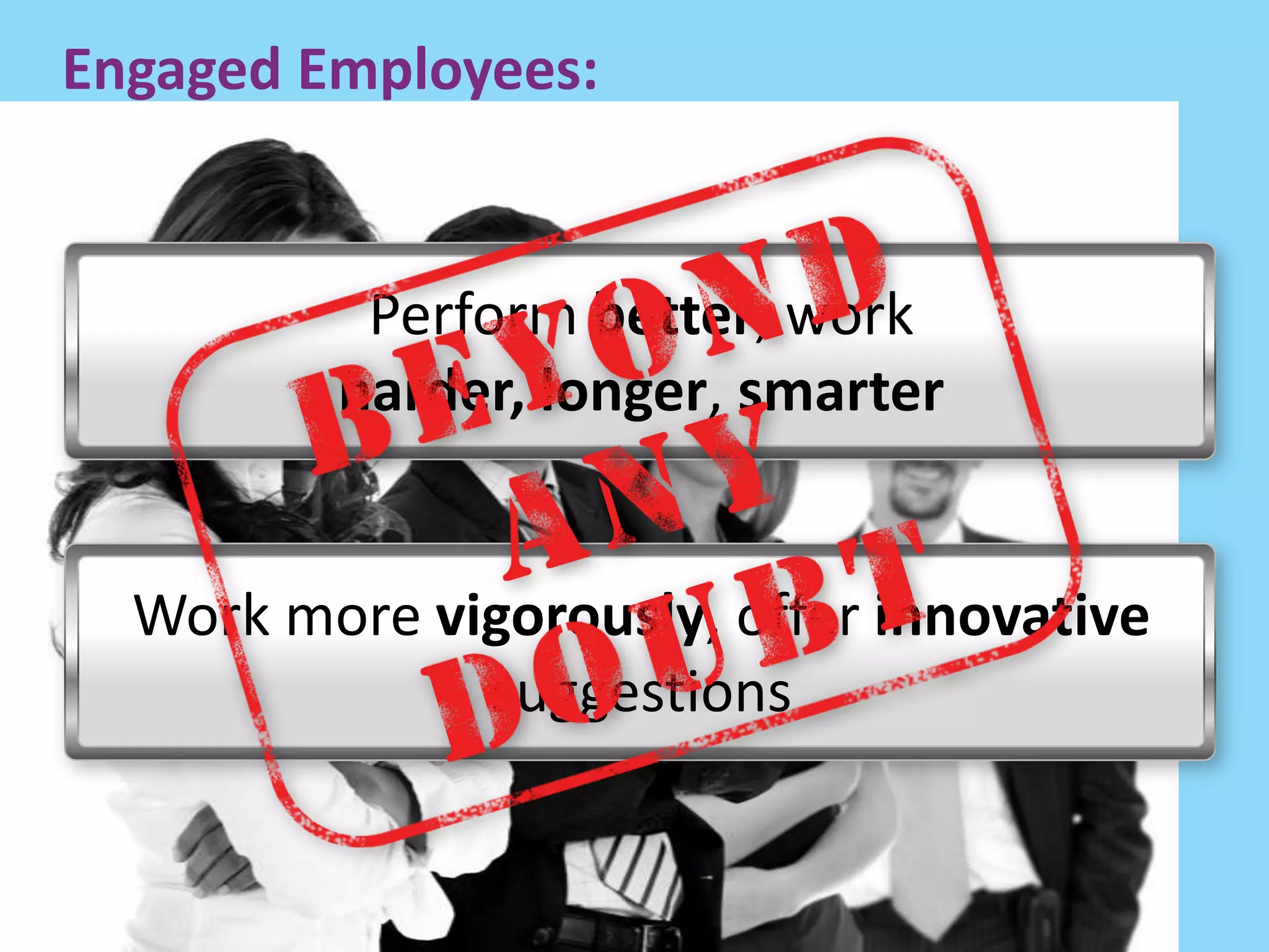 Engaged Employees:


          Perform better, work
         harder, longer, smarter


  Work more vigorously, offer innovative
              suggestions
 