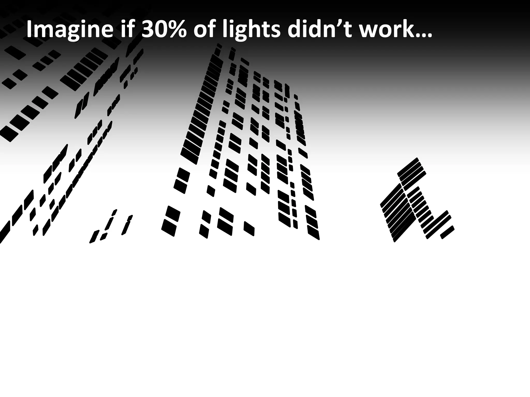 Imagine if 30% of lights didn’t work…
 