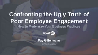 Ray Gillenwater
CEO, SpeakUp
Confronting the Ugly Truth of
Poor Employee Engagement
How to Modernize Your Business Practices
 