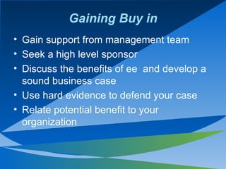 Gaining Buy in <ul><li>Gain support from management team </li></ul><ul><li>Seek a high level sponsor </li></ul><ul><li>Dis...