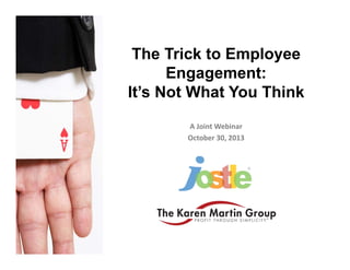The Trick to Employee
Engagement:
It’s Not What You Think
A Joint Webinar
October 30, 2013

 