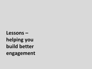 Lessons –
helping you
build better
engagement
 