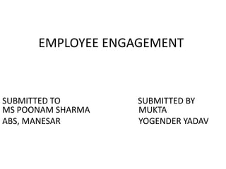 EMPLOYEE ENGAGEMENT



SUBMITTED TO       SUBMITTED BY
MS POONAM SHARMA   MUKTA
ABS, MANESAR       YOGENDER YADAV
 