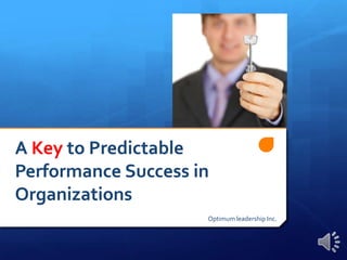 A Key to Predictable Performance Success in Organizations Optimum leadership Inc. 