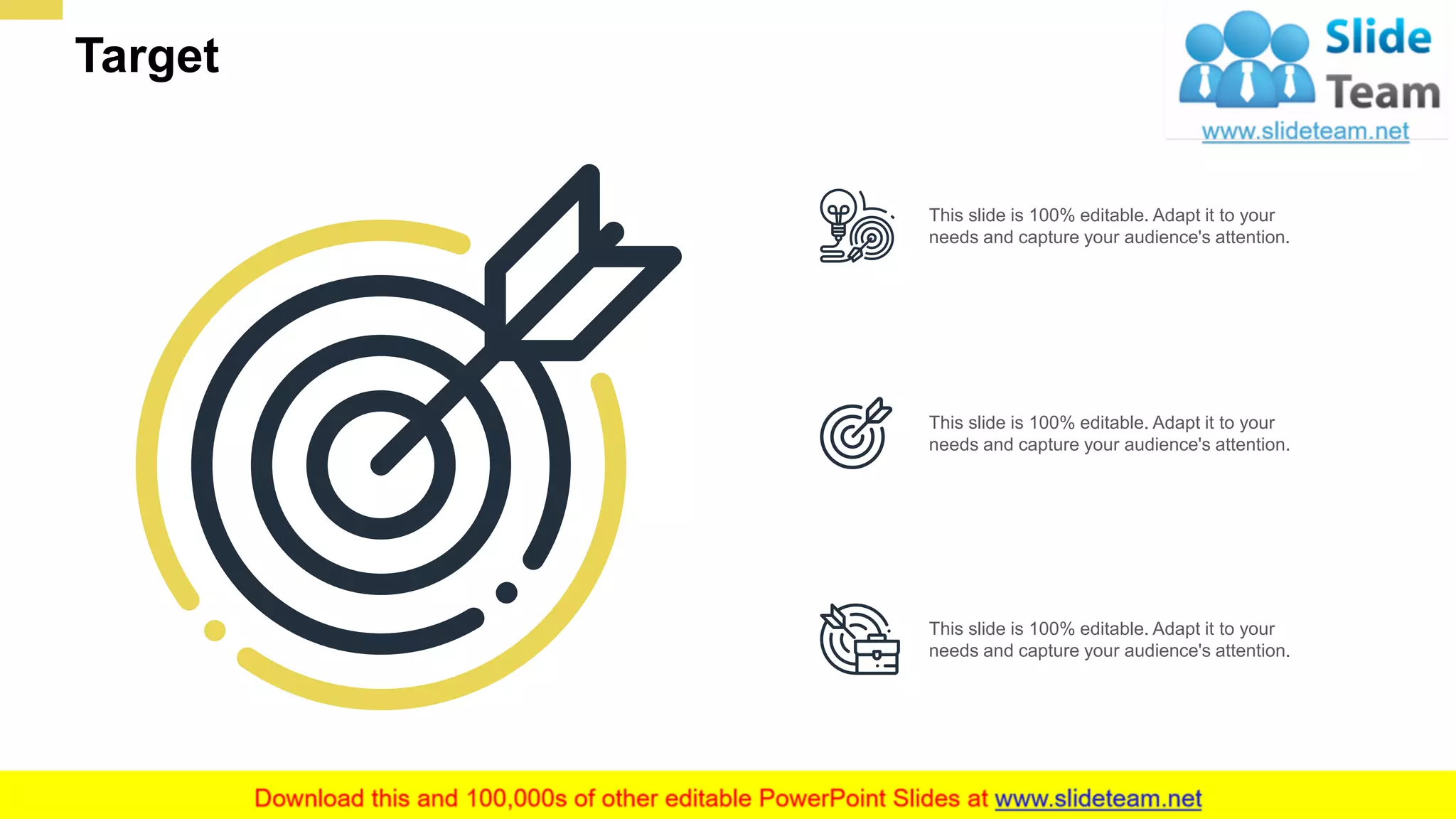 Target
21
This slide is 100% editable. Adapt it to your
needs and capture your audience's attention.
This slide is 100% editable. Adapt it to your
needs and capture your audience's attention.
This slide is 100% editable. Adapt it to your
needs and capture your audience's attention.
 