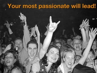 Your most passionate will lead! 