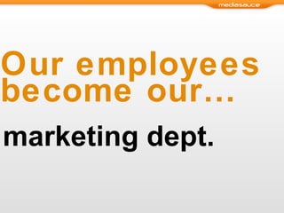Our employees become our… marketing dept. 