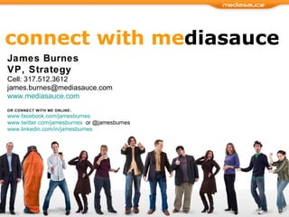 connect with me diasauce James Burnes VP, Strategy Cell: 317.512.3612 [email_address] www.mediasauce.com   OR CONNECT WITH ME ONLINE: www.facebook.com/jamesburnes   www.twitter.com/jamesburnes   or @jamesburnes www.linkedin.com/in/jamesburnes   