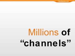 Millions   of “channels” 