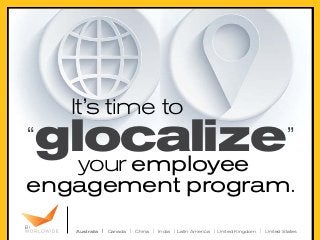 It’s time to

glocalize
your employee

“

”

engagement program.
Australia | Canada | China | India | Latin America | United Kingdom | United States

 