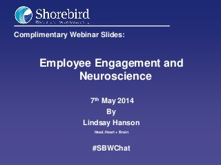 Complimentary Webinar Slides:
Employee Engagement and
Neuroscience
7th May 2014
By
Lindsay Hanson
Head, Heart + Brain
#SBWChat
 