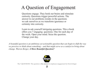 The
Employee
Engagement
Network
3
The 7 QUESTIONS The question is the answer to employee engagement by David Zinger
A Week...