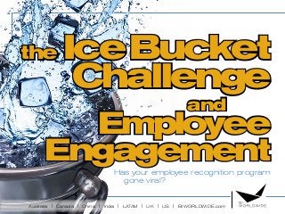 Australia | Canada | China | India | LATAM | UK | US | BIWORLDWIDE.com
the IceBucket
Challenge
and
Employee
EngagementHas your employee recognition program
gone viral?
 