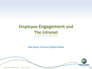 Employee Engagement and
The Intranet
Toby Ward, Prescient Digital Media
© 2016 Prescient Digital Media Not for distribution
 