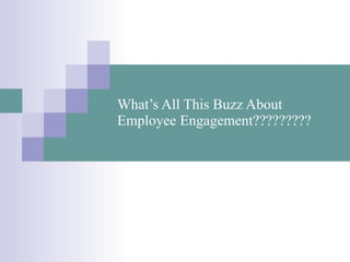 What’s All This Buzz About Employee Engagement????????? 