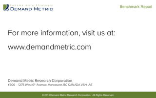 Benchmark Report

© 2013 Demand Metric Research
© 2013 Demand Metric Research Corporation. All Rights Reserved. Corporation. All Rights Reserved.

 