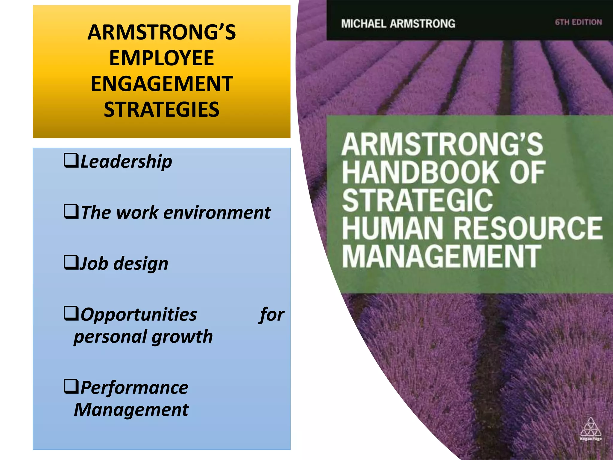 ARMSTRONG’S
EMPLOYEE
ENGAGEMENT
STRATEGIES
Leadership
The work environment
Job design
Opportunities for
personal growth
Performance
Management
 