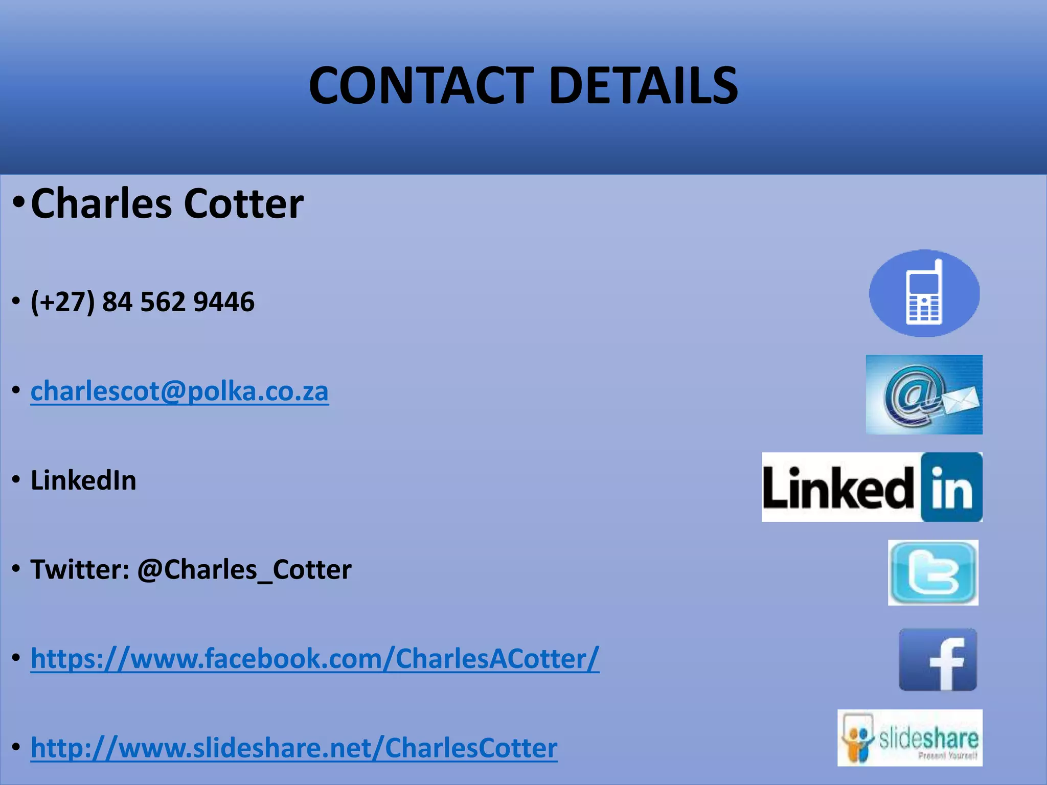 CONTACT DETAILS
•Charles Cotter
• (+27) 84 562 9446
• charlescot@polka.co.za
• LinkedIn
• Twitter: @Charles_Cotter
• https://www.facebook.com/CharlesACotter/
• http://www.slideshare.net/CharlesCotter
 