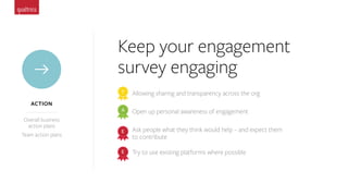 Keep your engagement
survey engaging
ACTION
Overall business
action plans
Team action plans
Allowing sharing and transpare...