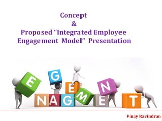 Vinay Ravindran  Concept  &  Proposed “Integrated Employee  Engagement  Model”  Presentation  