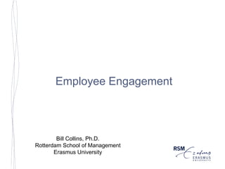 Employee Engagement Bill Collins, Ph.D.  Rotterdam School of Management Erasmus University 