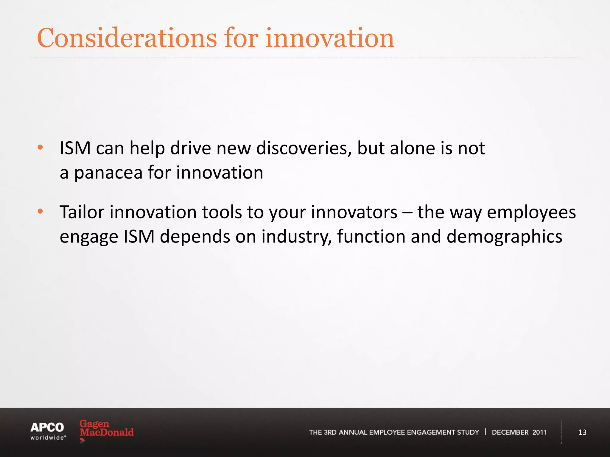 Considerations for innovation


• ISM can help drive new discoveries, but alone is not
  a panacea for innovation
• Tailor innovation tools to your innovators – the way employees
  engage ISM depends on industry, function and demographics




                                                                   13
 