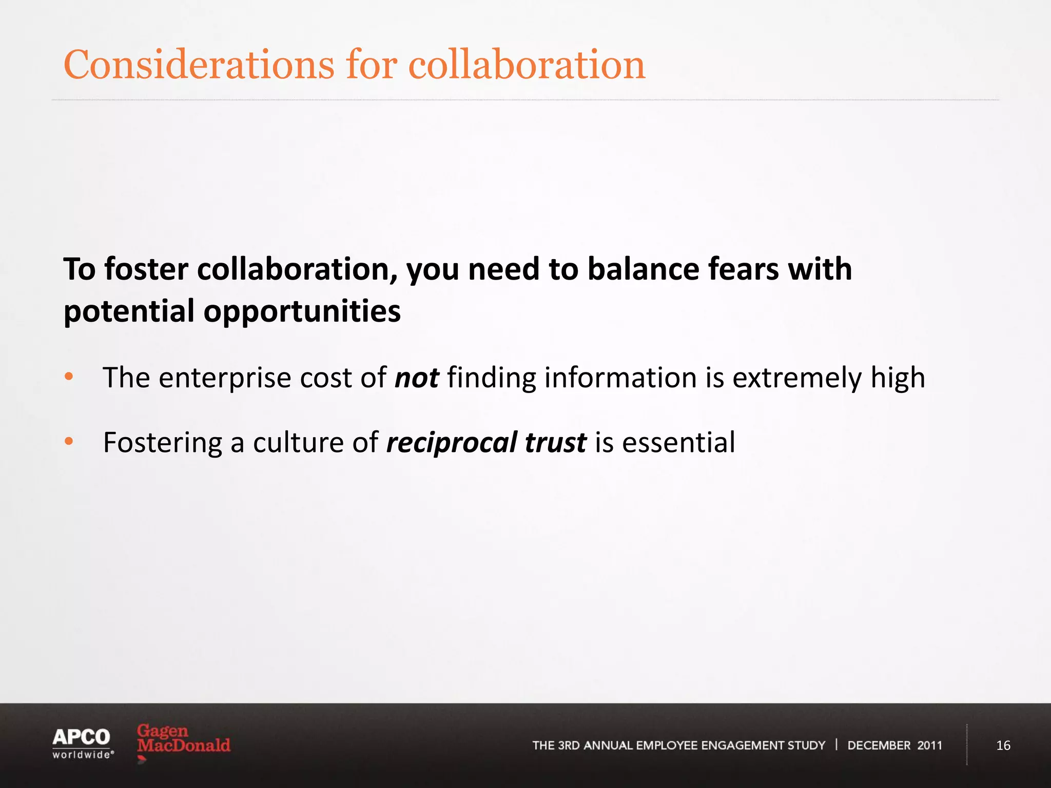 Considerations for collaboration



To foster collaboration, you need to balance fears with
potential opportunities
• The enterprise cost of not finding information is extremely high

• Fostering a culture of reciprocal trust is essential




                                                                     16
 