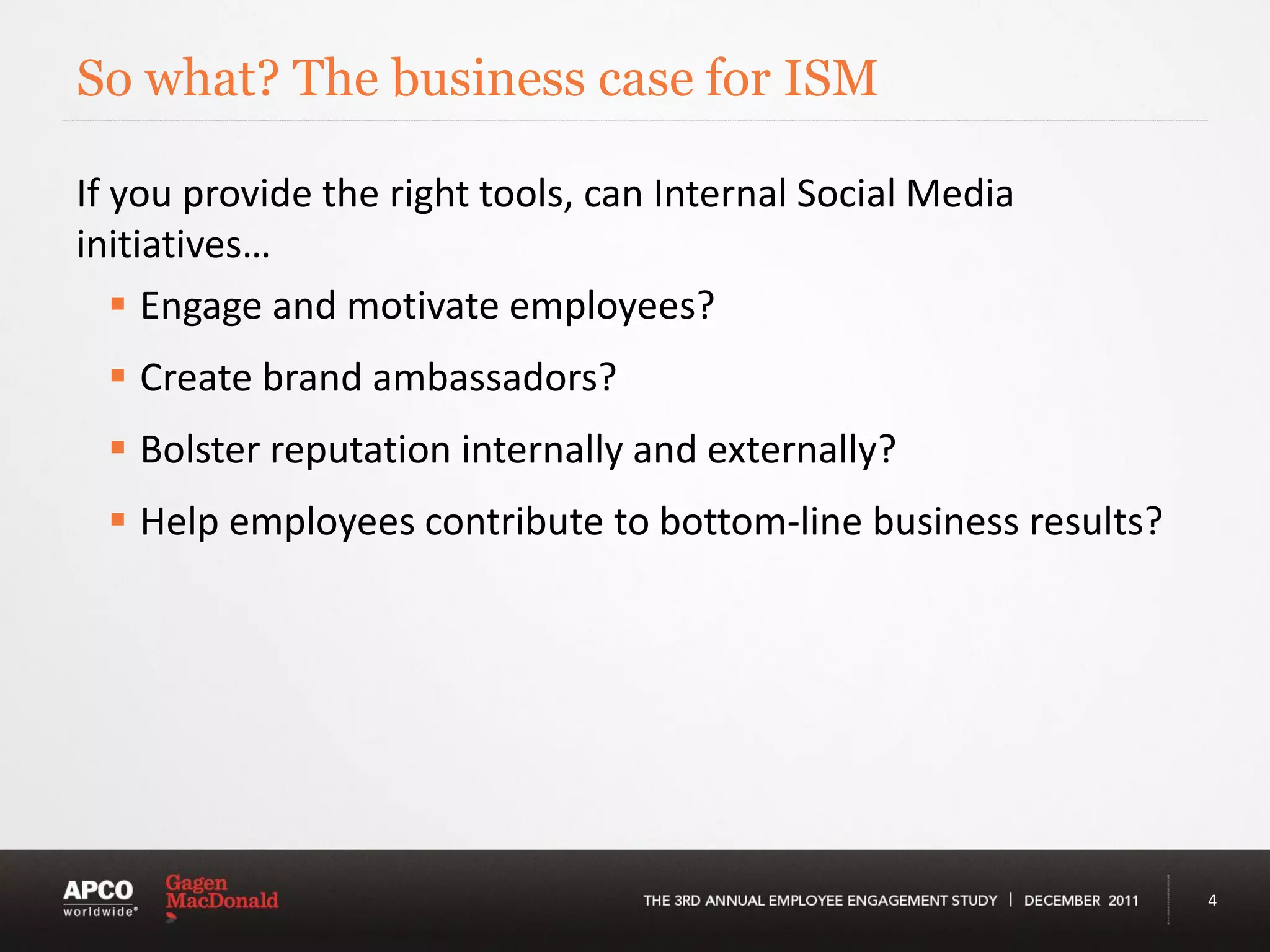 So what? The business case for ISM

If you provide the right tools, can Internal Social Media
initiatives…
    Engage and motivate employees?
  Create brand ambassadors?
  Bolster reputation internally and externally?
  Help employees contribute to bottom-line business results?




                                                                4
 