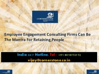 Employee Engagement Consulting Firms Can Be
The Mantra For Retaining People
India 24/7 Hotline. Tel : +91 8010772772
vijay@cornerstone.co.in
 