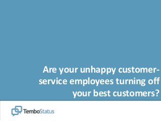 Are your unhappy customer-
service employees turning off
your best customers?
 