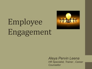 Employee
Engagement
Aleya Pervin Leena
HR Specialist, Trainer , Career
Counsellor
 