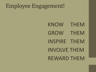 Employee Engagement!
•KNOW THEM
•GROW THEM
•INSPIRE THEM
•INVOLVE THEM
•REWARD THEM
 