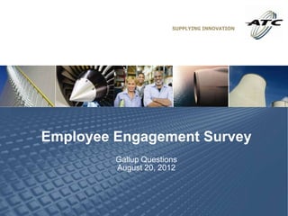 SUPPLYING INNOVATION




Employee Engagement Survey
         Gallup Questions
         August 20, 2012
 