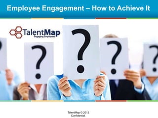 Employee Engagement – How to Achieve It
TalentMap © 2012
Confidential.
 