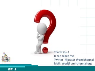 Thank You !
U can reach me
Twitter @joesat @pmichennai
Mail : syed@pmi-chennai.org
 