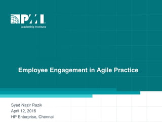 Employee Engagement in Agile Practice
Syed Nazir Razik
April 12, 2016
HP Enterprise, Chennai
 