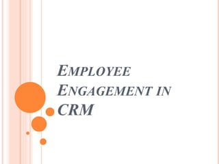 EMPLOYEE
ENGAGEMENT IN
CRM
 