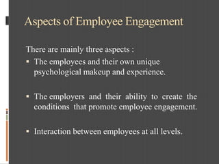 Aspects of Employee Engagement
There are mainly three aspects :
 The employees and their own unique
psychological makeup ...