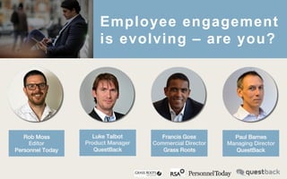 VersionQ32014,v2.3
Employee engagement
is evolving – are you?
Rob Moss!
Editor!
Personnel Today!
Luke Talbot!
Product Manager!
QuestBack!
Paul Barnes!
Managing Director!
QuestBack!
Francis Goss!
Commercial Director!
Grass Roots!
 