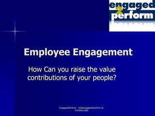 Employee Engagement
How Can you raise the value
contributions of your people?



          Engaged2Perform info@engaged2perform.ca
                        519-656-1066
 
