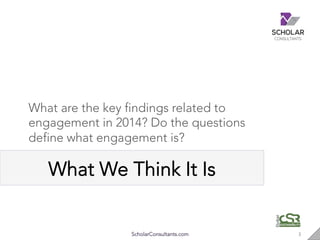 What We Think It Is
ScholarConsultants.com 3"
What are the key findings related to
engagement in 2014? Do the questions
de...