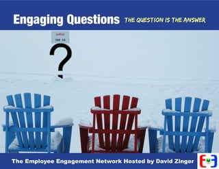 Engaging Questions               The Question is the Answer




                                                        The
                                                      Employee
                                                     Engagement
                                                      Network




                                                         1
The Employee Engagement Network Hosted by David Zinger
 