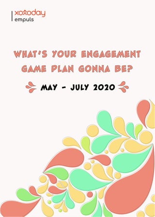 WHAT’S YOUR ENGAGEMENT
GAME PLAN GONNA BE?
May - July 2020
 