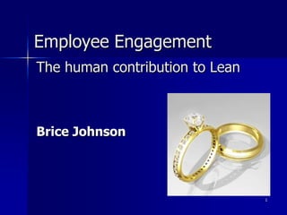 Employee Engagement
The human contribution to Lean



Brice Johnson




                                 1
 