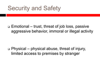 Security and Safety
 Emotional – trust, threat of job loss, passive
aggressive behavior, immoral or illegal activity
 Physical – physical abuse, threat of injury,
limited access to premises by stranger
 