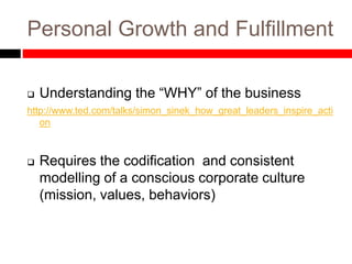 Personal Growth and Fulfillment
 Understanding the “WHY” of the business
http://www.ted.com/talks/simon_sinek_how_great_leaders_inspire_acti
on
 Requires the codification and consistent
modelling of a conscious corporate culture
(mission, values, behaviors)
 