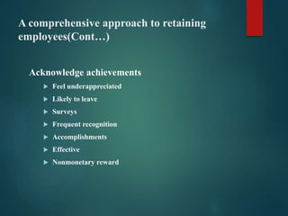 A comprehensive approach to retaining
employees(Cont…)
Acknowledge achievements
 Feel underappreciated
 Likely to leave
...