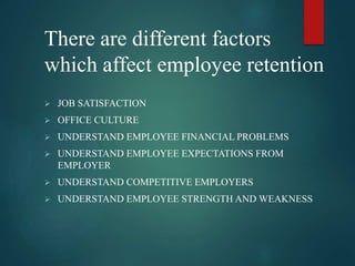 There are different factors
which affect employee retention
 JOB SATISFACTION
 OFFICE CULTURE
 UNDERSTAND EMPLOYEE FINA...